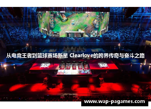 从电竞王者到篮球赛场新星 Clearlove的跨界传奇与奋斗之路
