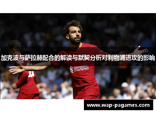 加克波与萨拉赫配合的解读与默契分析对利物浦进攻的影响