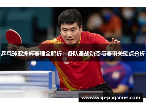 乒乓球亚洲杯赛程全解析：各队备战动态与赛事关键点分析