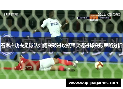 石家庄功夫足球队如何突破进攻瓶颈实现进球突破策略分析
