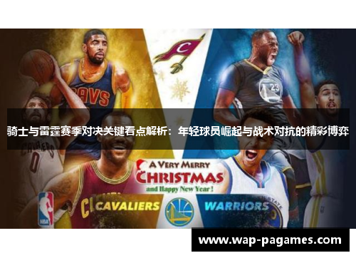 骑士与雷霆赛季对决关键看点解析:年轻球员崛起与战术对抗的精彩博弈 骑士与雷霆赛季对决关键看点解析:年轻球员崛起与战术对抗的精彩博弈