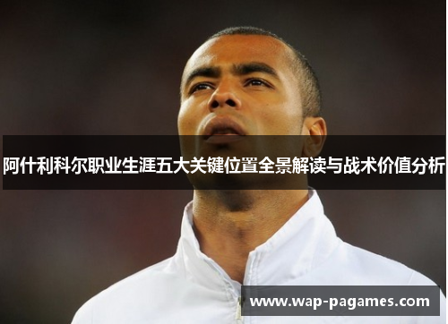 阿什利科尔职业生涯五大关键位置全景解读与战术价值分析