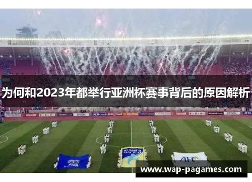 为何和2023年都举行亚洲杯赛事背后的原因解析 为何和2023年都举行亚洲杯赛事背后的原因解析