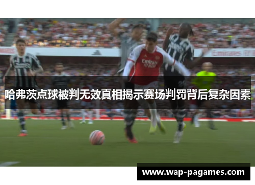 哈弗茨点球被判无效真相揭示赛场判罚背后复杂因素 哈弗茨点球被判无效真相揭示赛场判罚背后复杂因素