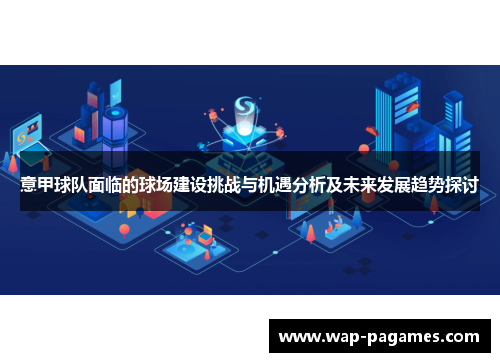 意甲球队面临的球场建设挑战与机遇分析及未来发展趋势探讨