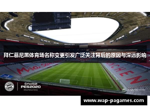 拜仁慕尼黑体育场名称变更引发广泛关注背后的原因与深远影响