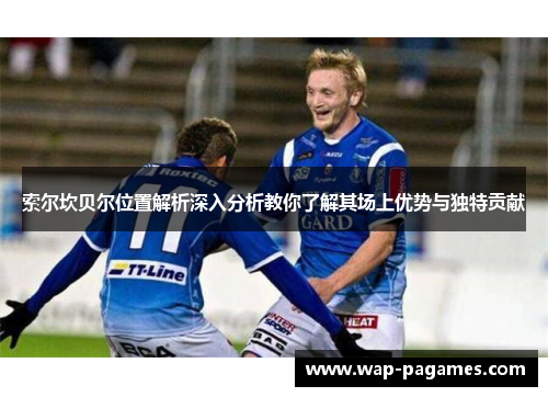 索尔坎贝尔位置解析深入分析教你了解其场上优势与独特贡献 索尔坎贝尔位置解析深入分析教你了解其场上优势与独特贡献