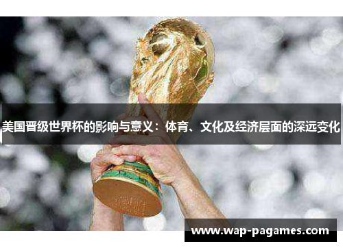 美国晋级世界杯的影响与意义：体育、文化及经济层面的深远变化