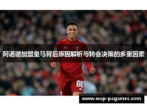 阿诺德加盟皇马背后原因解析与转会决策的多重因素