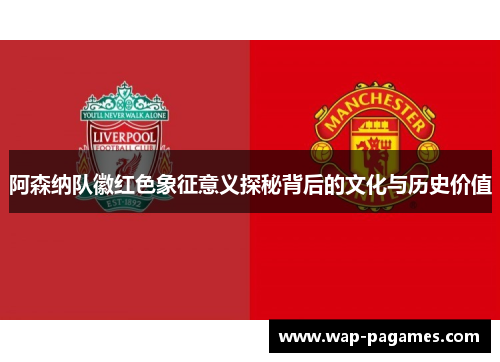 阿森纳队徽红色象征意义探秘背后的文化与历史价值
