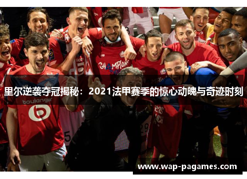 里尔逆袭夺冠揭秘:2021法甲赛季的惊心动魄与奇迹时刻 里尔逆袭夺冠揭秘:2021法甲赛季的惊心动魄与奇迹时刻