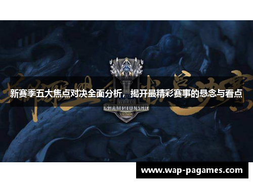 新赛季五大焦点对决全面分析,揭开最精彩赛事的悬念与看点 新赛季五大焦点对决全面分析,揭开最精彩赛事的悬念与看点