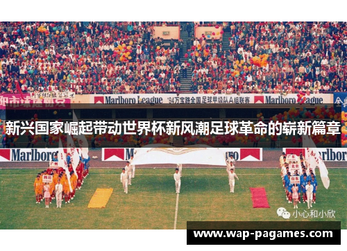 新兴国家崛起带动世界杯新风潮足球革命的崭新篇章 新兴国家崛起带动世界杯新风潮足球革命的崭新篇章