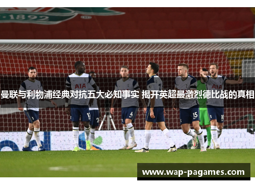 曼联与利物浦经典对抗五大必知事实 揭开英超最激烈德比战的真相 曼联与利物浦经典对抗五大必知事实 揭开英超最激烈德比战的真相