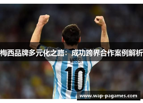 梅西品牌多元化之路:成功跨界合作案例解析 梅西品牌多元化之路:成功跨界合作案例解析
