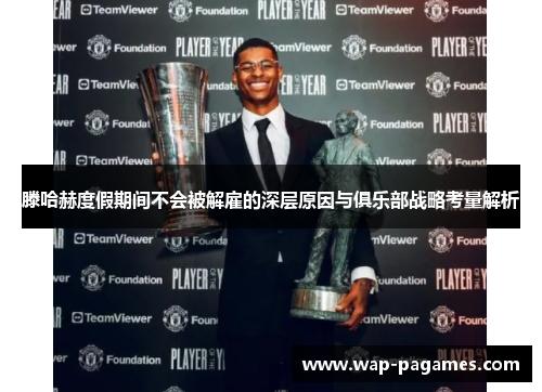 滕哈赫度假期间不会被解雇的深层原因与俱乐部战略考量解析 滕哈赫度假期间不会被解雇的深层原因与俱乐部战略考量解析