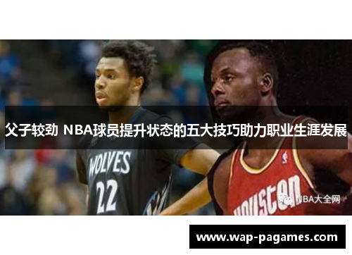 父子较劲 NBA球员提升状态的五大技巧助力职业生涯发展 父子较劲 NBA球员提升状态的五大技巧助力职业生涯发展