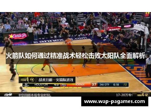 火箭队如何通过精准战术轻松击败太阳队全面解析 火箭队如何通过精准战术轻松击败太阳队全面解析