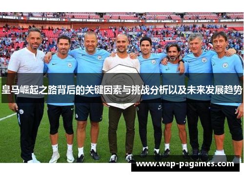 皇马崛起之路背后的关键因素与挑战分析以及未来发展趋势 皇马崛起之路背后的关键因素与挑战分析以及未来发展趋势