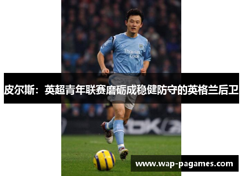 皮尔斯：英超青年联赛磨砺成稳健防守的英格兰后卫