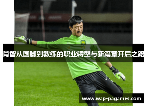 肖智从国脚到教练的职业转型与新篇章开启之路