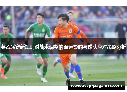 英乙联赛新规则对战术调整的深远影响与球队应对策略分析 英乙联赛新规则对战术调整的深远影响与球队应对策略分析