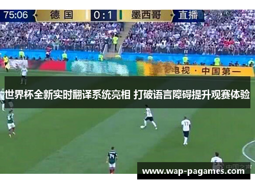 世界杯全新实时翻译系统亮相 打破语言障碍提升观赛体验 世界杯全新实时翻译系统亮相 打破语言障碍提升观赛体验