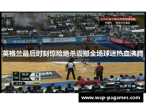 英格兰最后时刻惊险绝杀震撼全场球迷热血沸腾 英格兰最后时刻惊险绝杀震撼全场球迷热血沸腾