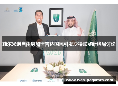菲尔米诺自由身加盟吉达国民引发沙特联赛新格局讨论 菲尔米诺自由身加盟吉达国民引发沙特联赛新格局讨论