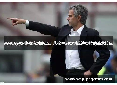 西甲历史经典教练对决盘点 从穆里尼奥到瓜迪奥拉的战术较量 西甲历史经典教练对决盘点 从穆里尼奥到瓜迪奥拉的战术较量