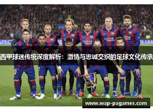 西甲球迷传统深度解析:激情与忠诚交织的足球文化传承 西甲球迷传统深度解析:激情与忠诚交织的足球文化传承