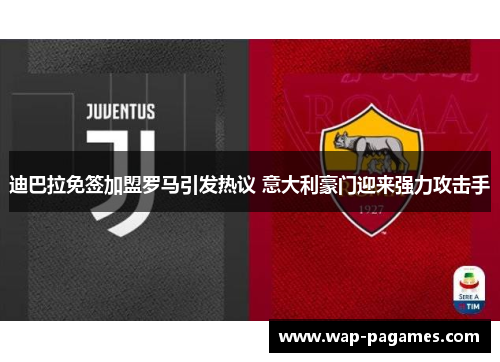 迪巴拉免签加盟罗马引发热议 意大利豪门迎来强力攻击手