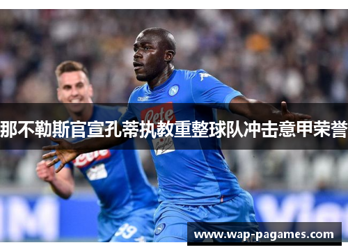 那不勒斯官宣孔蒂执教重整球队冲击意甲荣誉