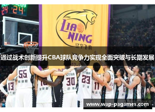 通过战术创新提升CBA球队竞争力实现全面突破与长期发展