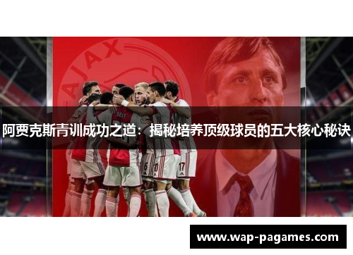 阿贾克斯青训成功之道：揭秘培养顶级球员的五大核心秘诀