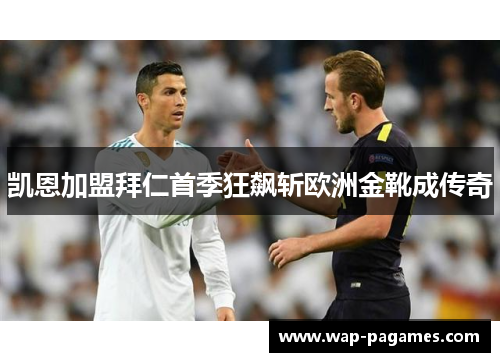 凯恩加盟拜仁首季狂飙斩欧洲金靴成传奇