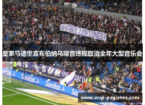 皇家马德里宣布伯纳乌噪音违规取消全年大型音乐会 皇家马德里宣布伯纳乌噪音违规取消全年大型音乐会