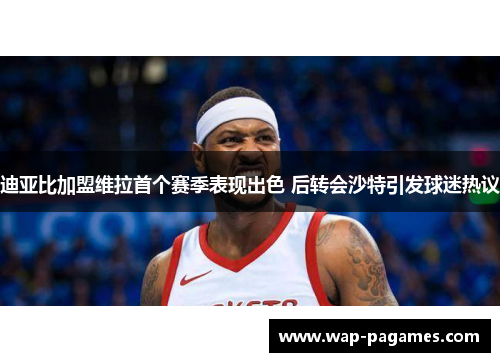迪亚比加盟维拉首个赛季表现出色 后转会沙特引发球迷热议 迪亚比加盟维拉首个赛季表现出色 后转会沙特引发球迷热议