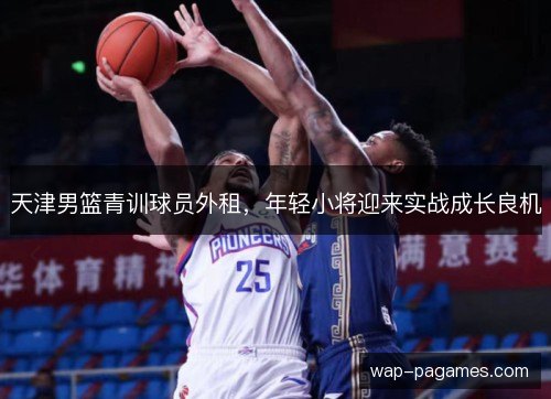 天津男篮青训球员外租，年轻小将迎来实战成长良机