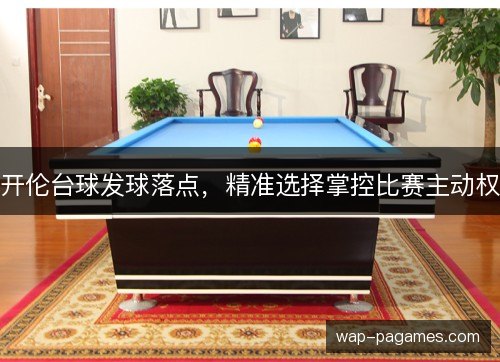 开伦台球发球落点，精准选择掌控比赛主动权